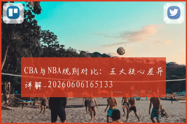 CBA与NBA规则对比:五大核心差异详解_20260606165133