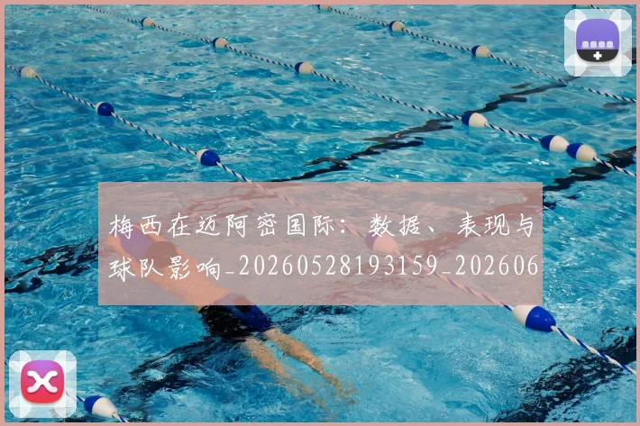 梅西在迈阿密国际：数据、表现与球队影响_20260528193159_20260609221826
