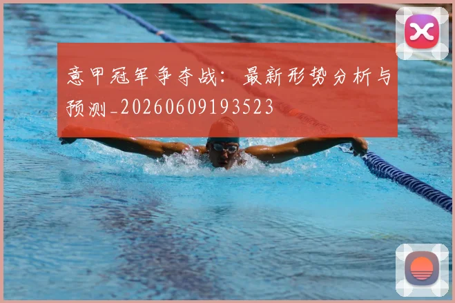 意甲冠军争夺战:最新形势分析与预测_20260609193523