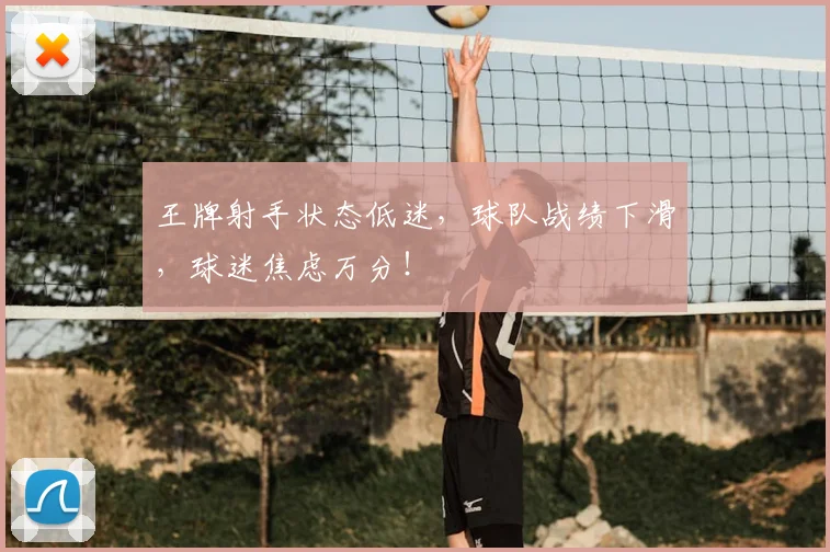 王牌射手状态低迷,球队战绩下滑,球迷焦虑万分!
