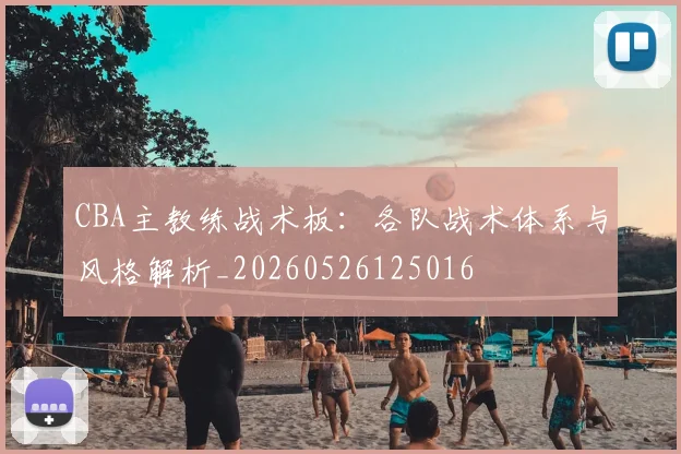 CBA主教练战术板：各队战术体系与风格解析_20260526125016