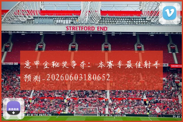 意甲金靴奖争夺:本赛季最佳射手预测_20260603180652