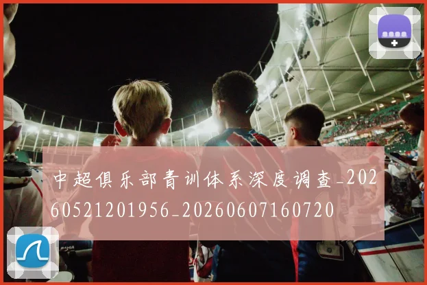 中超俱乐部青训体系深度调查_20260521201956_20260607160720