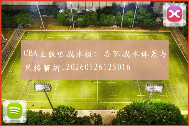 CBA主教练战术板:各队战术体系与风格解析_20260526125016
