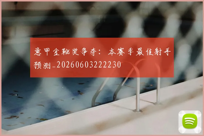 意甲金靴奖争夺:本赛季最佳射手预测_20260603222230