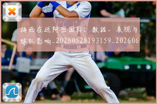 梅西在迈阿密国际:数据、表现与球队影响_20260528193159_20260609221826